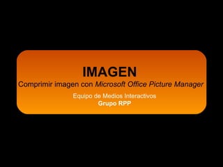 IMAGEN   Comprimir imagen con  Microsoft Office Picture Manager Equipo de Medios Interactivos Grupo RPP 