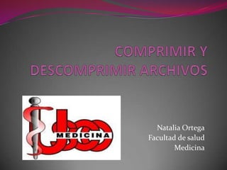 COMPRIMIR Y DESCOMPRIMIR ARCHIVOS Natalia Ortega Facultad de salud Medicina 