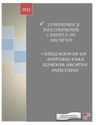 2012


        COMPRIMIR Y
       DESCOMPRIMIR
        CARPETA DE
         ARCHIVOS




                                          INTEL
                   JENNYFER SULLON CEDILLO
           [Escriba el nombre de la compañía]
                 COMPUTACION E INFORMATICA
                                   04/12/2012
 