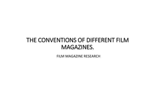 THE CONVENTIONS OF DIFFERENT FILM
MAGAZINES.
FILM MAGAZINE RESEARCH
 