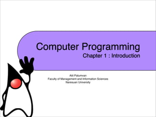 Computer Programming
                            Chapter 1 : Introduction


                  Atit Patumvan
  Faculty of Management and Information Sciences
                Naresuan University
 