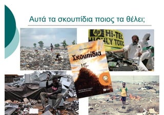 Αυτά τα σκουπίδια ποιος τα θέλει;
 