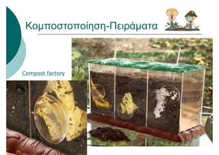 Κομποστοποίηση-Πειράματα
Compost factory
 