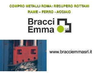 COMPRO METALLI ROMA: RECUPERO ROTTAMICOMPRO METALLI ROMA: RECUPERO ROTTAMI
RAME – FERRO - ACCIAIORAME – FERRO - ACCIAIO
www.bracciemmasrl.itwww.bracciemmasrl.it
 