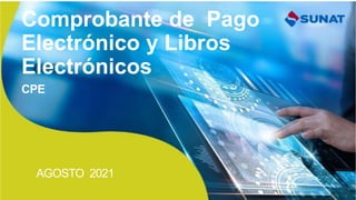 Comprobante de Pago
Electrónico y Libros
Electrónicos
CPE
AGOSTO 2021
 