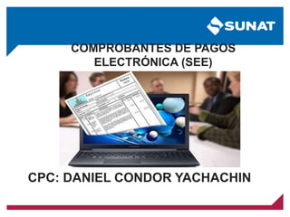 COMPROBANTES DE PAGOS
ELECTRÓNICA (SEE)
CPC: DANIEL CONDOR YACHACHIN
 