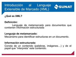 Introducción al Lenguaje
Extensible de Marcado (XML)
¿Qué es XML?
Definición:
Lenguaje de metamarcado para documentos que
contienen información estructurada
Lenguaje de metamarcado:
Mecanismo para identificar estructuras en un documento.
Información estructurada:
Consta de un contenido (palabras, imágenes…) y de el
papel que “interpreta” este contenido.
 