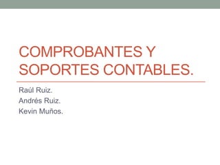 COMPROBANTES Y
SOPORTES CONTABLES.
Raúl Ruiz.
Andrés Ruiz.
Kevin Muños.
 