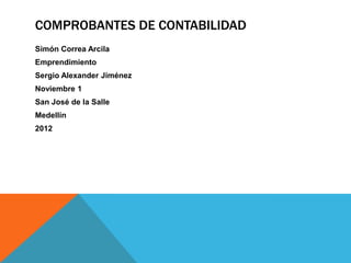 COMPROBANTES DE CONTABILIDAD
Simón Correa Arcila
Emprendimiento
Sergio Alexander Jiménez
Noviembre 1
San José de la Salle
Medellín
2012
 