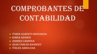 COMPROBANTES DE
CONTABILIDAD







YUBER ALBERTO MOSUQERA
ROBER RENDON
ANDRES CARDONA
JEAN CARLOS MASSERY
YOILER ARBOLEDA

 