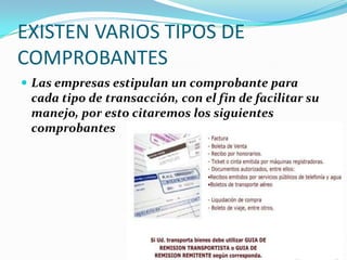 EXISTEN VARIOS TIPOS DE
COMPROBANTES
 Las empresas estipulan un comprobante para
cada tipo de transacción, con el fin de facilitar su
manejo, por esto citaremos los siguientes
comprobantes
 