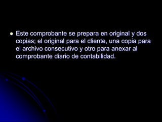  Este comprobante se prepara en original y dos
copias; el original para el cliente, una copia para
el archivo consecutivo y otro para anexar al
comprobante diario de contabilidad.
 