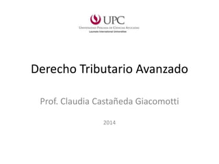 Derecho Tributario Avanzado
Prof. Claudia Castañeda Giacomotti
2014
 
