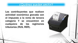Los contribuyentes que realicen
actividad económica gravada con
el impuesto a la renta de tercera
categoría Y se encuentren en
cualquiera de los regímenes
tributarios (RUS, RER).
¿Quiénes pueden emitir?
 
