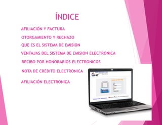 ÍNDICE
OTORGAMIENTO Y RECHAZO
AFILIACIÓN Y FACTURA
QUE ES EL SISTEMA DE EMISION
VENTAJAS DEL SISTEMA DE EMISION ELECTRONICA
RECIBO POR HONORARIOS ELECTRONICOS
AFILIACIÓN ELECTRONICA
NOTA DE CRÉDITO ELECTRONICA
 