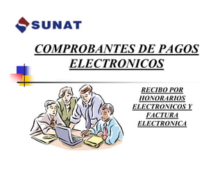 COMPROBANTES DE PAGOS 
ELECTRONICOS 
RECIBO POR 
HONORARIOS 
ELECTRONICOS Y 
FACTURA 
ELECTRONICA 
 