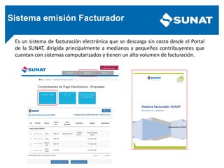 Sistema emisión Facturador
Es un sistema de facturación electrónica que se descarga sin costo desde el Portal
de la SUNAT, dirigida principalmente a medianos y pequeños contribuyentes que
cuentan con sistemas computarizados y tienen un alto volumen de facturación.
 