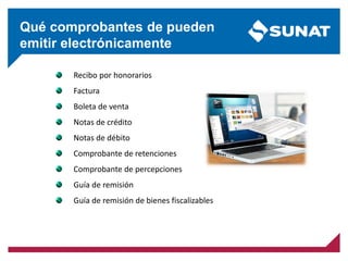 Qué comprobantes de pueden
emitir electrónicamente
Recibo por honorarios
Factura
Boleta de venta
Notas de crédito
Notas de débito
Comprobante de retenciones
Comprobante de percepciones
Guía de remisión
Guía de remisión de bienes fiscalizables
 