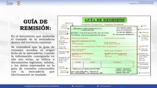 Es el documento que sustenta
el traslado de la mercadería
dentro del territorio nacional.
Se entenderá que la guía de
remisión acredita el origen
lícito de la mercadería, cuando
la información consignada en
ella sea veraz, se refiera a
documentos legítimos, válidos,
y los datos expresados en la
guía de remisión concuerden
con la mercadería que
efectivamente se traslade.
GUÍA DE
REMISIÓN:
 