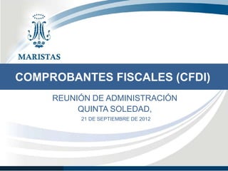 COMPROBANTES FISCALES (CFDI)
     REUNIÓN DE ADMINISTRACIÓN
          QUINTA SOLEDAD,
          21 DE SEPTIEMBRE DE 2012
 