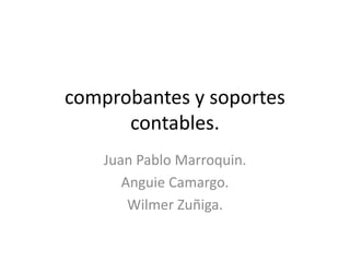 comprobantes y soportes
contables.
Juan Pablo Marroquin.
Anguie Camargo.
Wilmer Zuñiga.
 