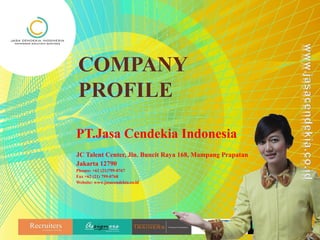 COMPANY
PROFILE
PT.Jasa Cendekia Indonesia
JC Talent Center, Jln. Buncit Raya 168, Mampang Prapatan
Jakarta 12790
Phones: +62 (21)799-0767
Fax +62 (21) 799-0768
Website: www.jasacendekia.co.id
 