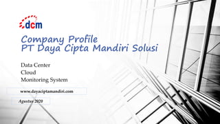 Company Profile
PT Daya Cipta Mandiri Solusi
Data Center
Cloud
Monitoring System
www.dayaciptamandiri.com
Agustus 2020
 