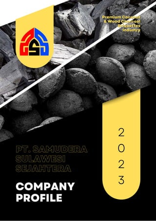 PT. SAMUDERA
SULAWESI
SEJAHTERA
COMPANY
PROFILE
Premium Coconut
Premium Coconut
Premium Coconut
& Wood Charcoal
& Wood Charcoal
& Wood Charcoal
Briquettes
Briquettes
Briquettes
Industry
Industry
Industry
2
0
2
3
 