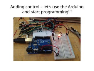 Adding control – let’s use the Arduino
and start programming!!!
 