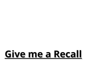 Give me a Recall
Give me a Recall
 