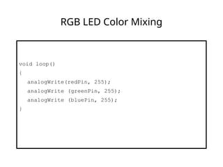 RGB LED Color Mixing
void loop()
{
analogWrite(redPin, 255);
analogWrite (greenPin, 255);
analogWrite (bluePin, 255);
}
 