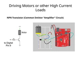 Driving Motors or other High Current
Loads
NPN Transistor (Common Emitter “Amplifier” Circuit)
to Digital
Pin 9
 