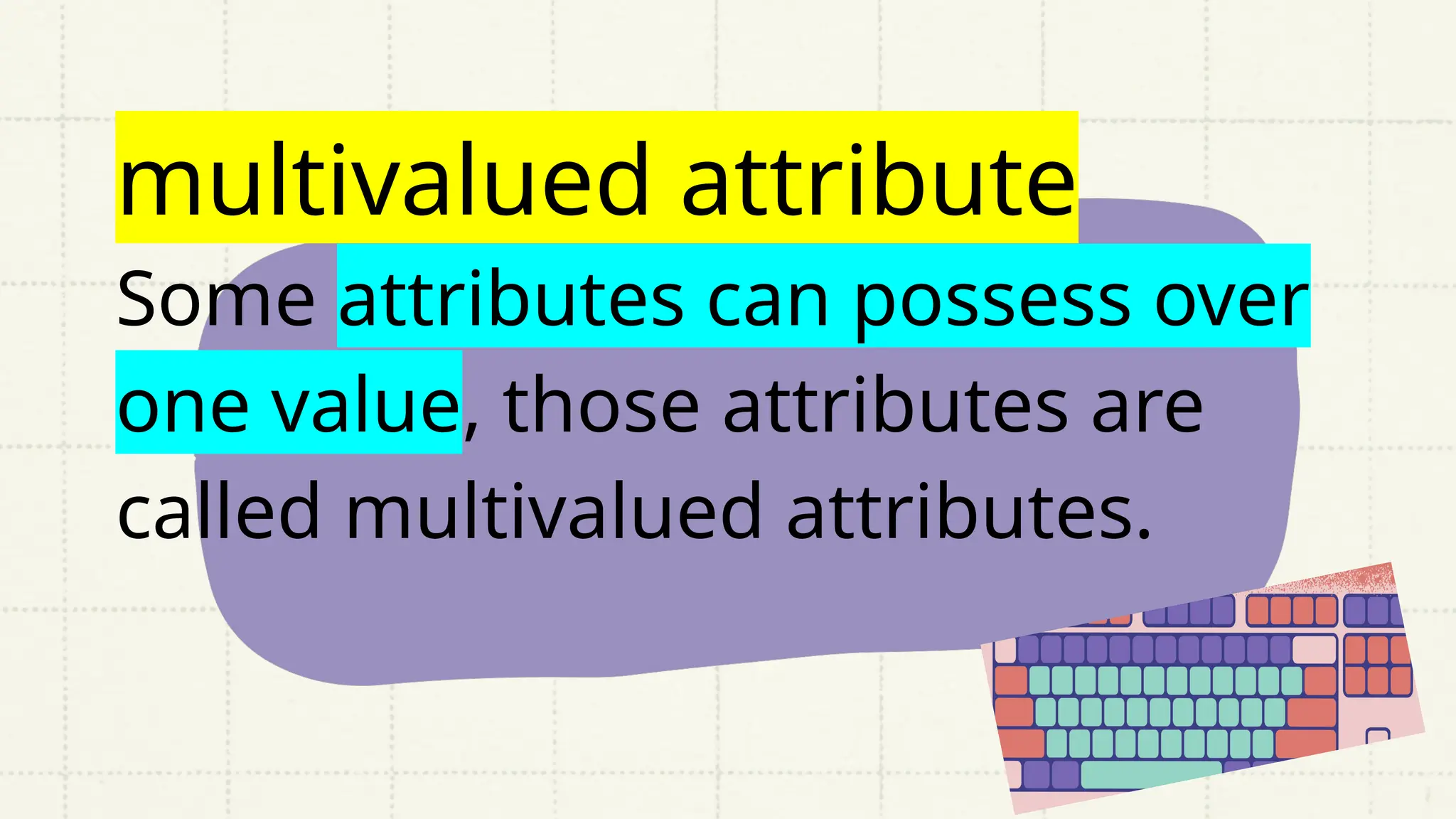multivalued attribute
Some attributes can possess over
one value, those attributes are
called multivalued attributes.
 