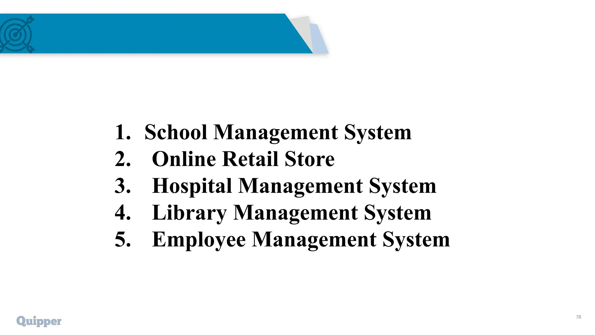 78
1. School Management System
2. Online Retail Store
3. Hospital Management System
4. Library Management System
5. Employee Management System
 