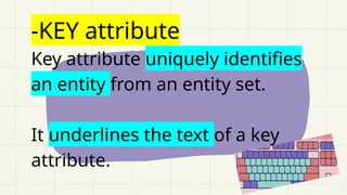 -KEY attribute
Key attribute uniquely identifies
an entity from an entity set.
It underlines the text of a key
attribute.
 
