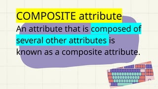 COMPOSITE attribute
An attribute that is composed of
several other attributes is
known as a composite attribute.
 