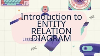 Introduction to
ENTITY
RELATION
DIAGRAM
LESSON 3.1
 