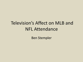  Television’s Affect on MLB and NFL Attendance Ben Stempler 