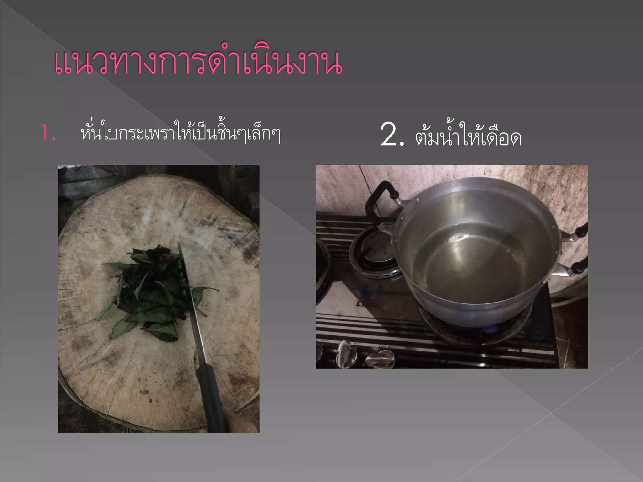 1. หั่นใบกระเพราให้เป็นชิ้นๆเล็กๆ 2. ต้มน้าให้เดือด
 