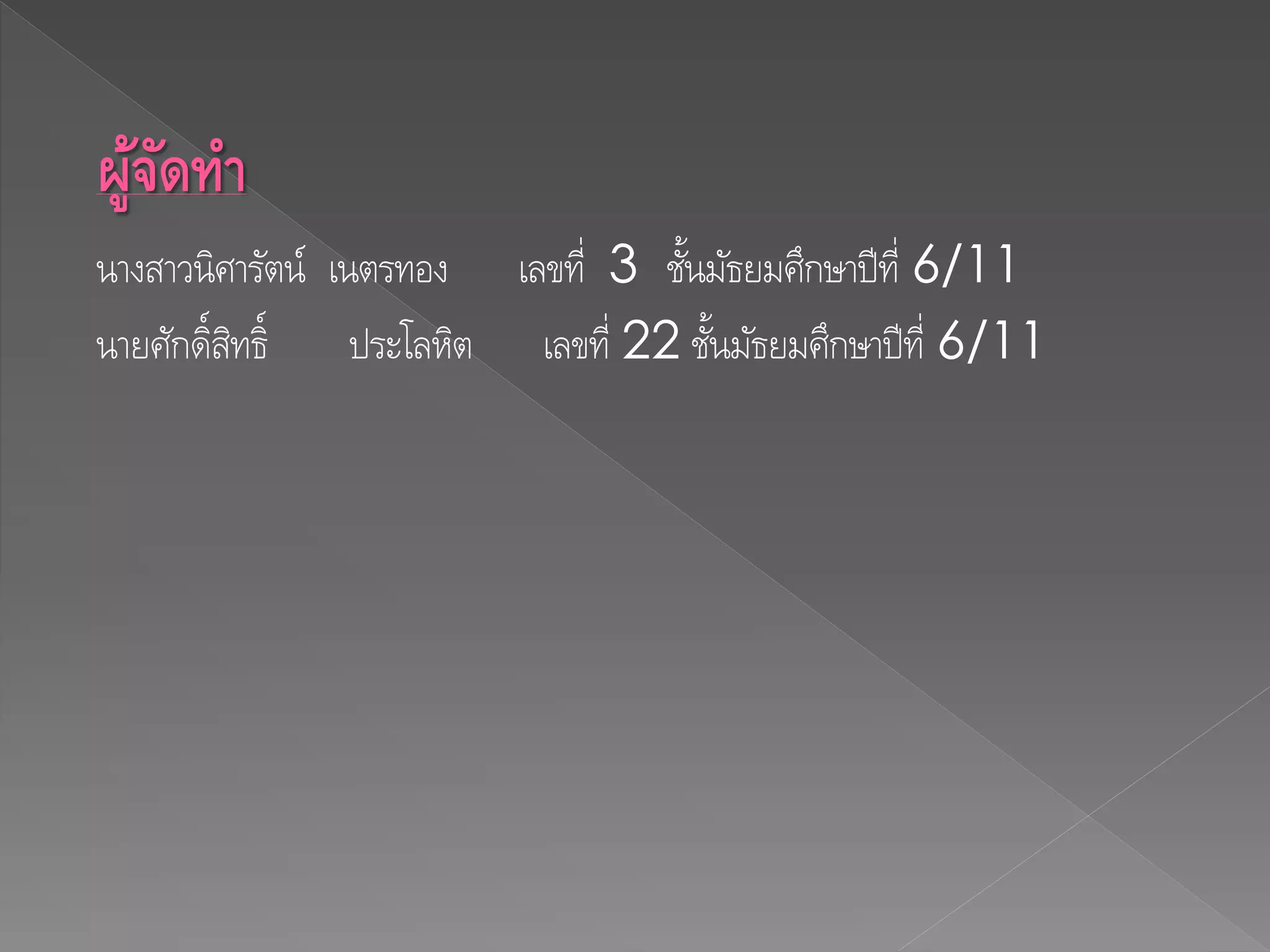 ผู้จัดทำ
นางสาวนิศารัตน์ เนตรทอง เลขที่ 3 ชั้นมัธยมศึกษาปีที่ 6/11
นายศักดิ์สิทธิ์ ประโลหิต เลขที่ 22 ชั้นมัธยมศึกษาปีที่ 6/11
 