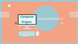 1
Computer
Project
โครงงานคอมพิวเตอร์
 