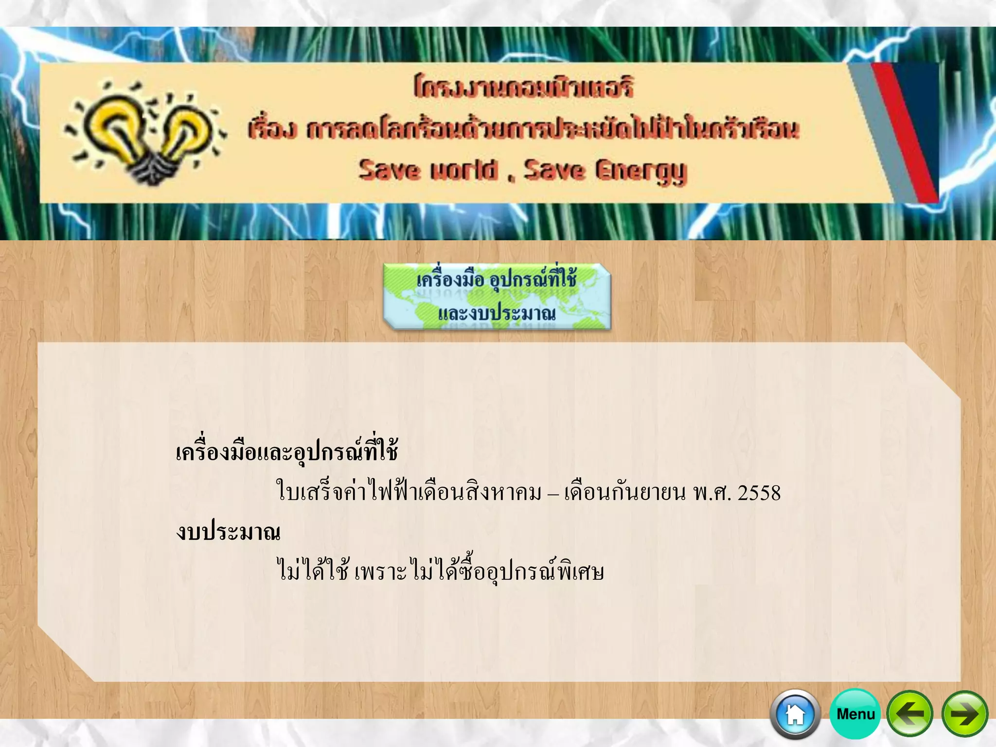 เครื่องมือและอุปกรณ์ที่ใช้
ใบเสร็จค่าไฟฟ้าเดือนสิงหาคม – เดือนกันยายน พ.ศ. 2558
งบประมาณ
ไม่ได้ใช้เพราะไม่ได้ซื้ออุปกรณ์พิเศษ
 