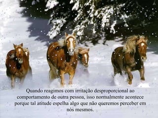 Quando reagimos com irritação desproporcional ao comportamento de outra pessoa, isso normalmente acontece porque tal atitude espelha algo que não queremos perceber em nós mesmos. 