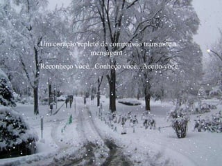 Um coração repleto de compaixão transmite a mensagem : “ Reconheço você...Conheço você...Aceito você. 