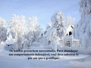 Os hábitos preenchem necessidades. Para abandonar
um comportamento indesejável, você deve substituí-lo
por um que o gratifique.

 