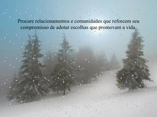 Procure relacionamentos e comunidades que reforcem seu
compromisso de adotar escolhas que promovam a vida.

 