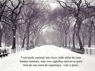 Você pode assumir um risco, indo além de seus
limites normais, mas isso significa mover-se para
fora de sua zona de segurança...vale a pena.

 