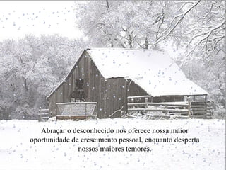 Abraçar o desconhecido nos oferece nossa maior
oportunidade de crescimento pessoal, enquanto desperta
nossos maiores temores.
 