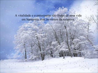 A vitalidade e o entusiasmo são frutos de uma vida
em harmonia com os ritmos da natureza.
 