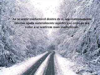 Ao se sentir confortável dentro de si, seu contentamento
interior ajuda naturalmente aqueles que estão ao seu
redor a se sentirem mais confortáveis.
 